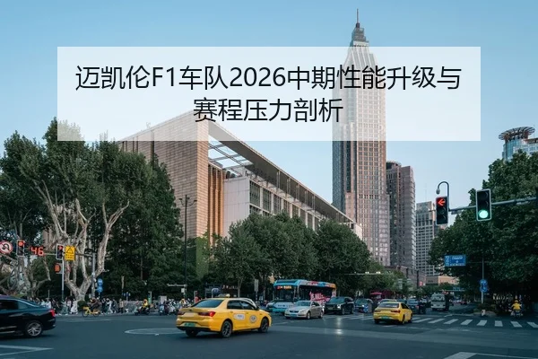 迈凯伦F1车队2026中期性能升级与赛程压力剖析